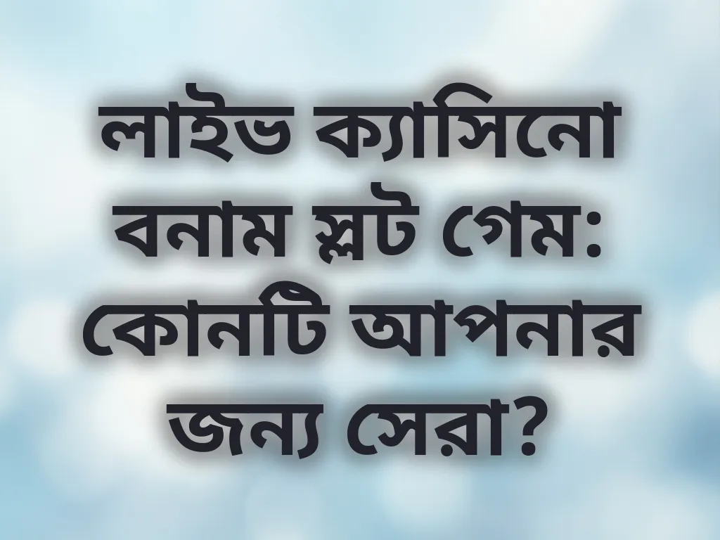 লাইভ ক্যাসিনো বনাম স্লট গেম: কোনটি আপনার জন্য সেরা?
