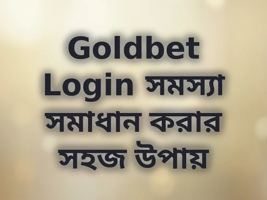 Goldbet Login সমস্যা সমাধান করার সহজ উপায়