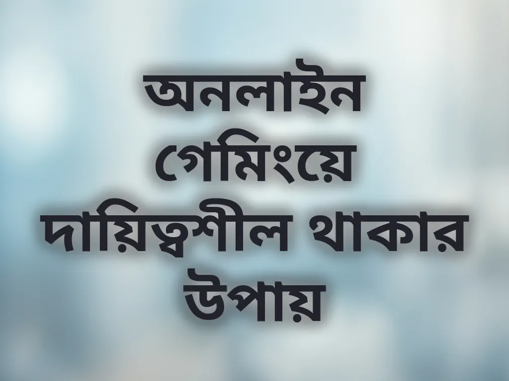 অনলাইন গেমিংয়ে দায়িত্বশীল থাকার উপায়