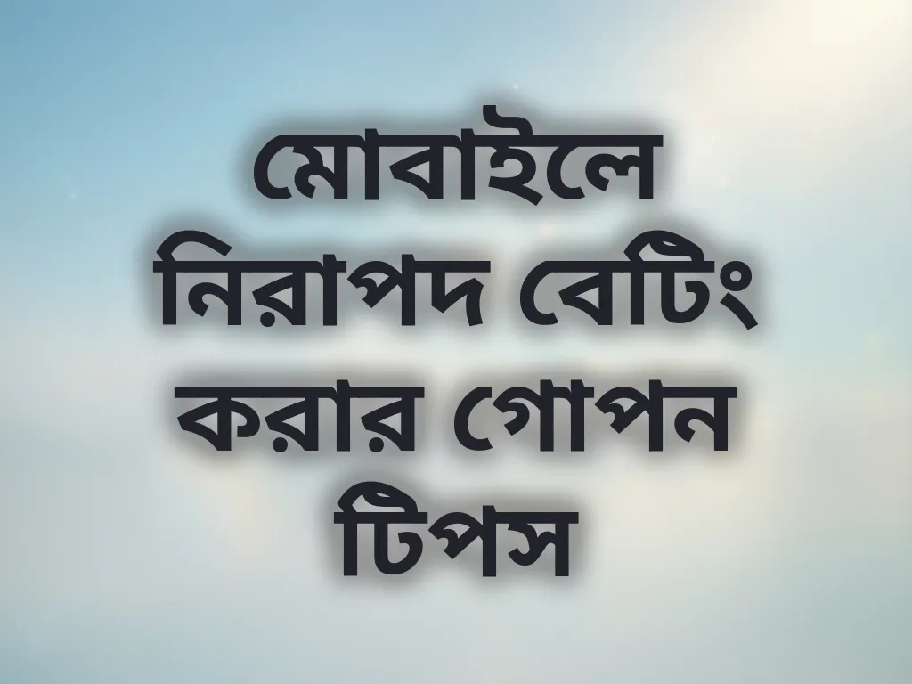 মোবাইলে নিরাপদ বেটিং করার গোপন টিপস